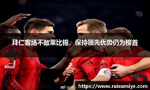 拜仁客场不敌莱比锡，保持领先优势仍为榜首