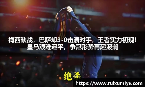 梅西缺战，巴萨却3-0击溃对手，王者实力初现!皇马艰难逼平，争冠形势再起波澜