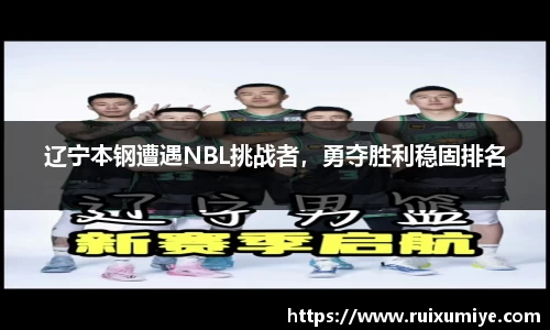 辽宁本钢遭遇NBL挑战者，勇夺胜利稳固排名