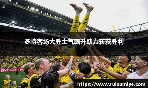多特客场大胜士气飙升助力斩获胜利