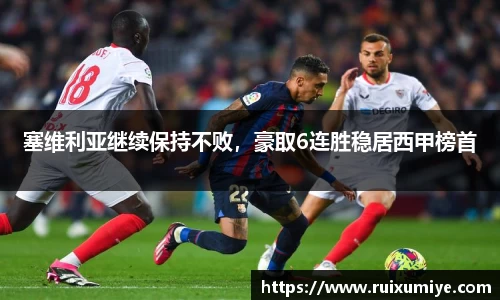 塞维利亚继续保持不败，豪取6连胜稳居西甲榜首