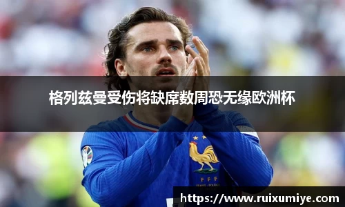 格列兹曼受伤将缺席数周恐无缘欧洲杯