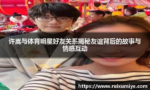许嵩与体育明星好友关系揭秘友谊背后的故事与情感互动