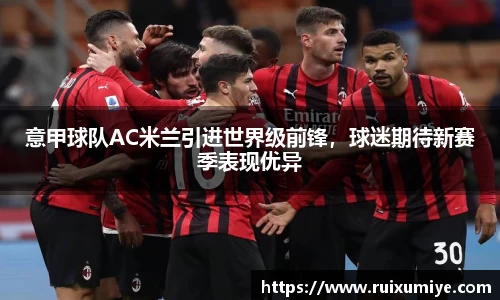 意甲球队AC米兰引进世界级前锋，球迷期待新赛季表现优异