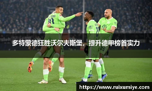 多特蒙德狂胜沃尔夫斯堡，提升德甲榜首实力