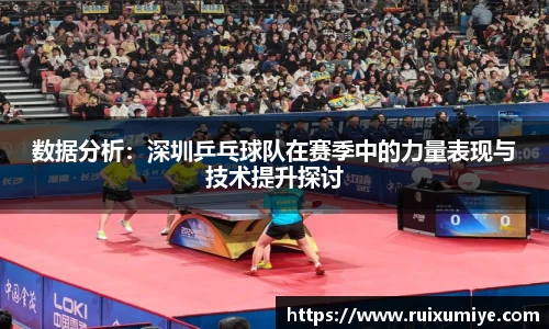 数据分析：深圳乒乓球队在赛季中的力量表现与技术提升探讨
