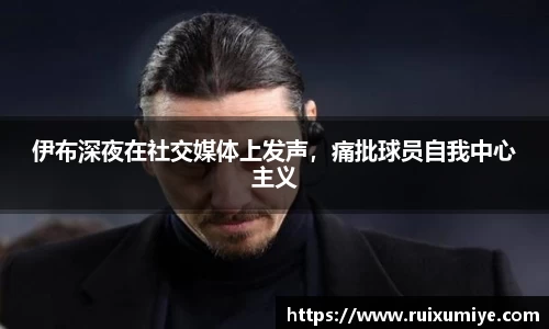 伊布深夜在社交媒体上发声，痛批球员自我中心主义