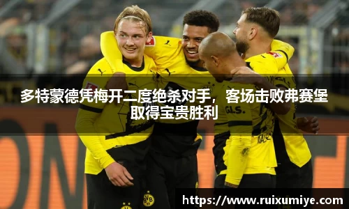 多特蒙德凭梅开二度绝杀对手，客场击败弗赛堡取得宝贵胜利