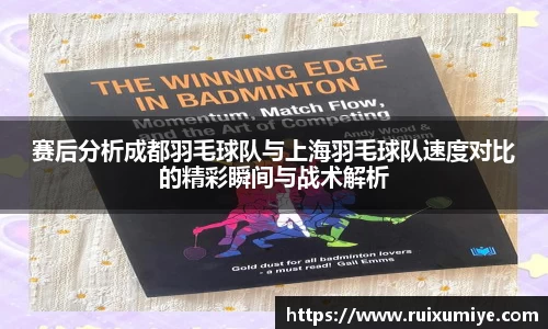 赛后分析成都羽毛球队与上海羽毛球队速度对比的精彩瞬间与战术解析