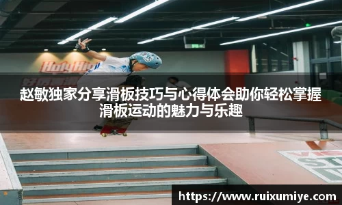赵敏独家分享滑板技巧与心得体会助你轻松掌握滑板运动的魅力与乐趣