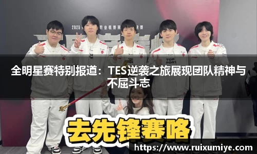全明星赛特别报道：TES逆袭之旅展现团队精神与不屈斗志