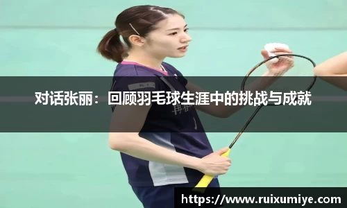 对话张丽：回顾羽毛球生涯中的挑战与成就
