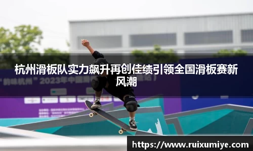 杭州滑板队实力飙升再创佳绩引领全国滑板赛新风潮