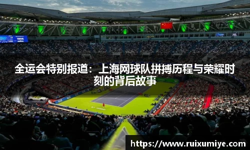 全运会特别报道：上海网球队拼搏历程与荣耀时刻的背后故事