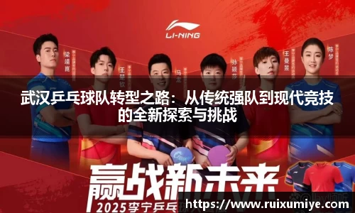 武汉乒乓球队转型之路：从传统强队到现代竞技的全新探索与挑战