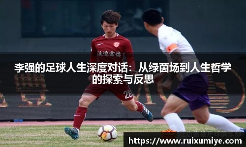 李强的足球人生深度对话：从绿茵场到人生哲学的探索与反思
