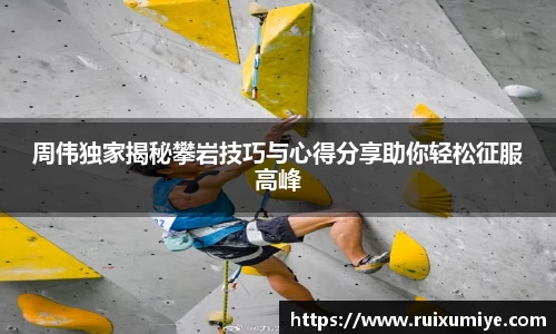 周伟独家揭秘攀岩技巧与心得分享助你轻松征服高峰