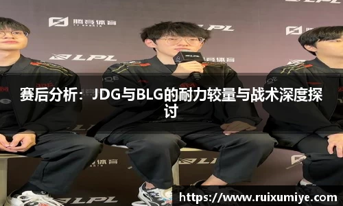赛后分析：JDG与BLG的耐力较量与战术深度探讨