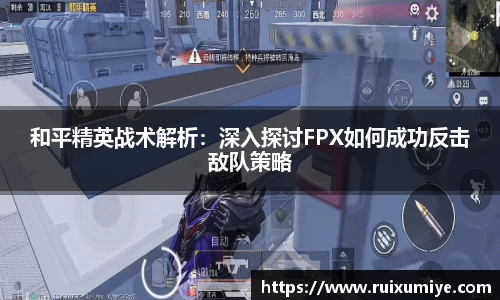 和平精英战术解析：深入探讨FPX如何成功反击敌队策略
