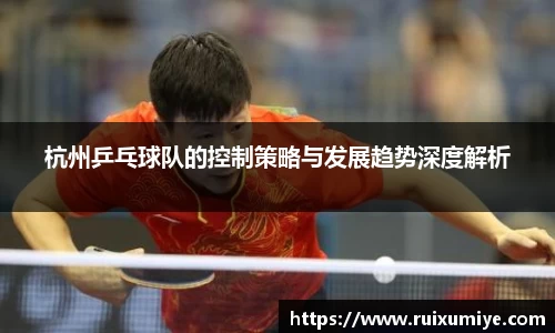 杭州乒乓球队的控制策略与发展趋势深度解析