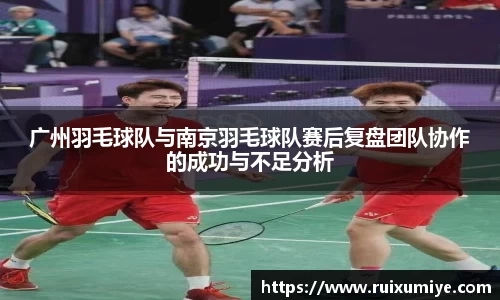 广州羽毛球队与南京羽毛球队赛后复盘团队协作的成功与不足分析