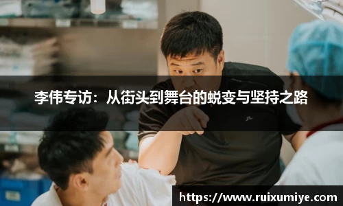 李伟专访：从街头到舞台的蜕变与坚持之路