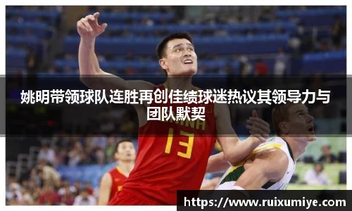姚明带领球队连胜再创佳绩球迷热议其领导力与团队默契