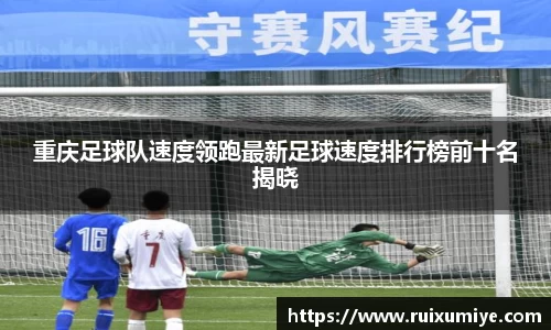 重庆足球队速度领跑最新足球速度排行榜前十名揭晓