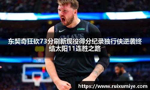 东契奇狂砍73分刷新现役得分纪录独行侠逆袭终结太阳11连胜之路