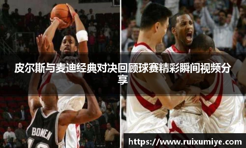 皮尔斯与麦迪经典对决回顾球赛精彩瞬间视频分享