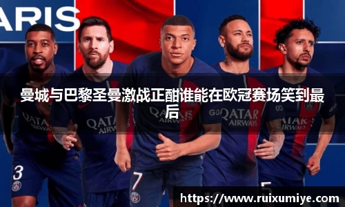 曼城与巴黎圣曼激战正酣谁能在欧冠赛场笑到最后