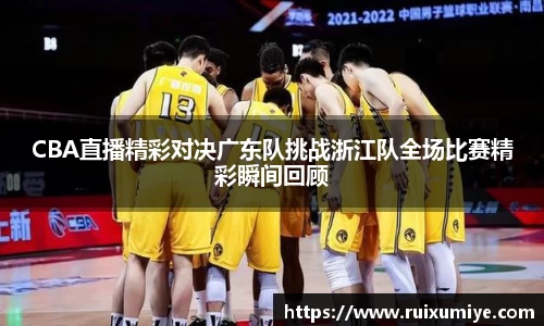 CBA直播精彩对决广东队挑战浙江队全场比赛精彩瞬间回顾
