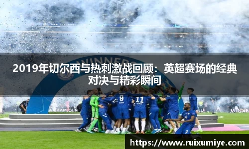 2019年切尔西与热刺激战回顾：英超赛场的经典对决与精彩瞬间