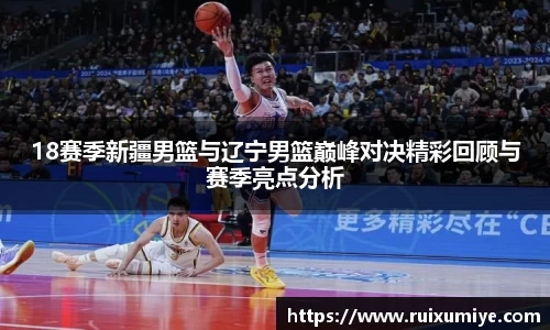 18赛季新疆男篮与辽宁男篮巅峰对决精彩回顾与赛季亮点分析