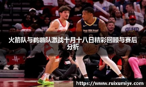 火箭队与鹈鹕队激战十月十八日精彩回顾与赛后分析