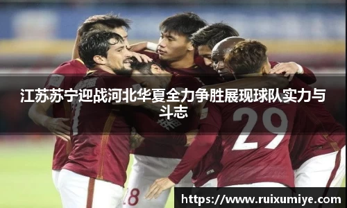 江苏苏宁迎战河北华夏全力争胜展现球队实力与斗志
