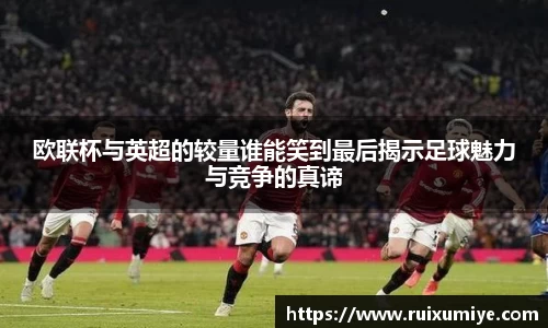 欧联杯与英超的较量谁能笑到最后揭示足球魅力与竞争的真谛