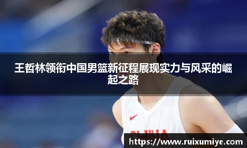 王哲林领衔中国男篮新征程展现实力与风采的崛起之路